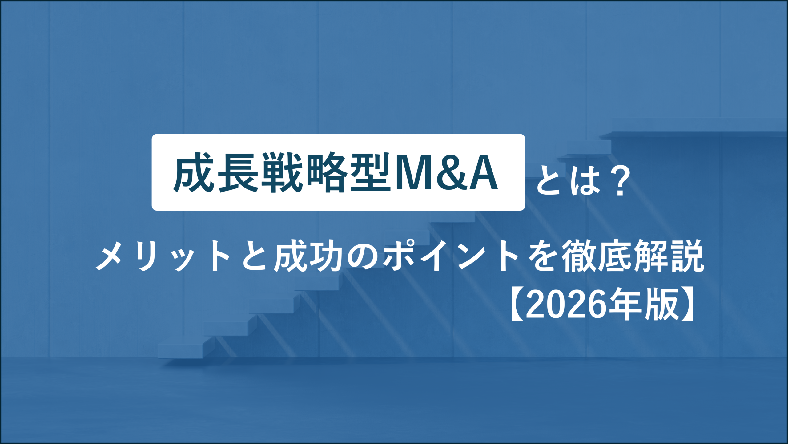 成長戦略型M&Aとは？メリットと成功のポイントを徹底解説【2026年版】